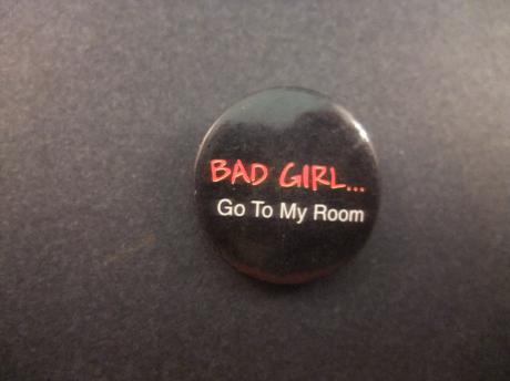 Bad girl go to my room